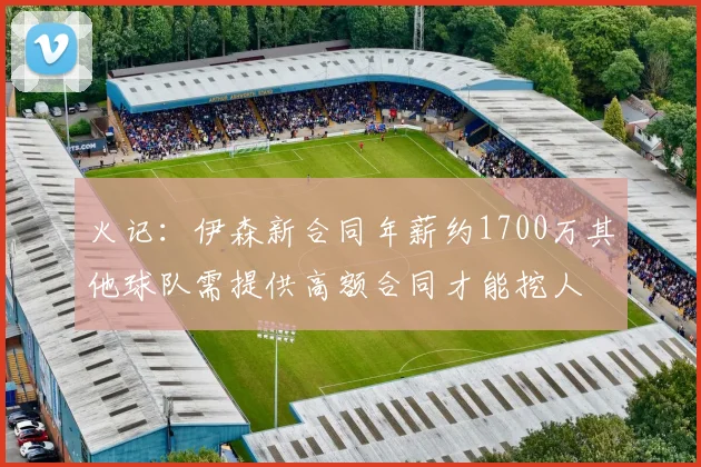 火记：伊森新合同年薪约1700万其他球队需提供高额合同才能挖人
