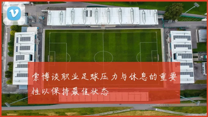 索博谈职业足球压力与休息的重要性以保持最佳状态