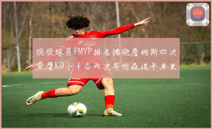 现役球员FMVP排名揭晓詹姆斯四次荣膺KD小卡各两次布伦森追平库里约基奇等人