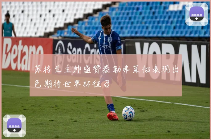 苏格兰主帅盛赞泰勒弗莱彻表现出色期待世界杯征召